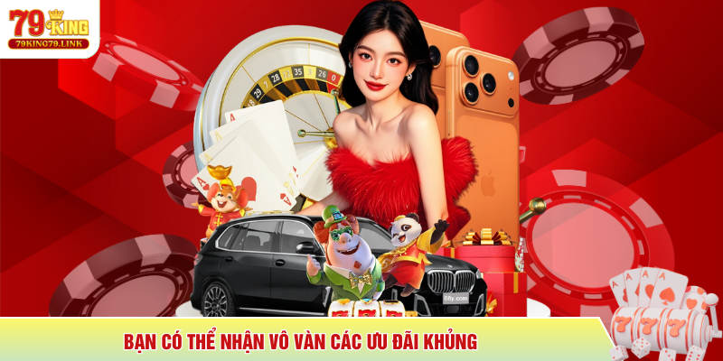 Bạn có thể nhận vô vàn các ưu đãi khủng