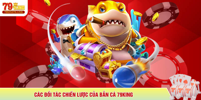 Các đối tác chiến lược của Bắn Cá 79King 