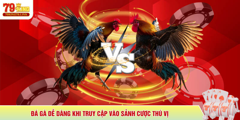 79King 9 Đá gà dễ dàng khi truy cập vào sảnh cược thú vị