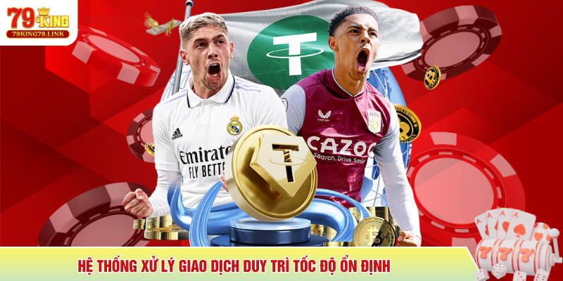 Rút tiền 79King 3 Hệ thống xử lý giao dịch duy trì tốc độ ổn định