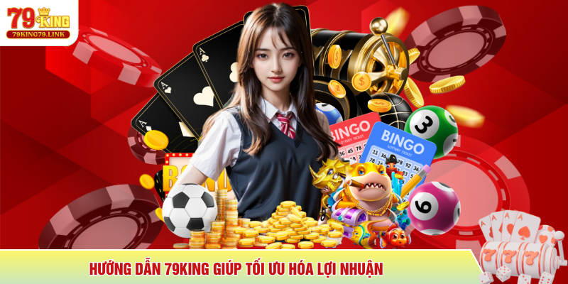 Hướng dẫn 79King giúp tối ưu hóa lợi nhuận