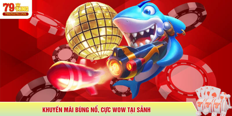 Khuyến mãi bùng nổ, cực wow tại sảnh