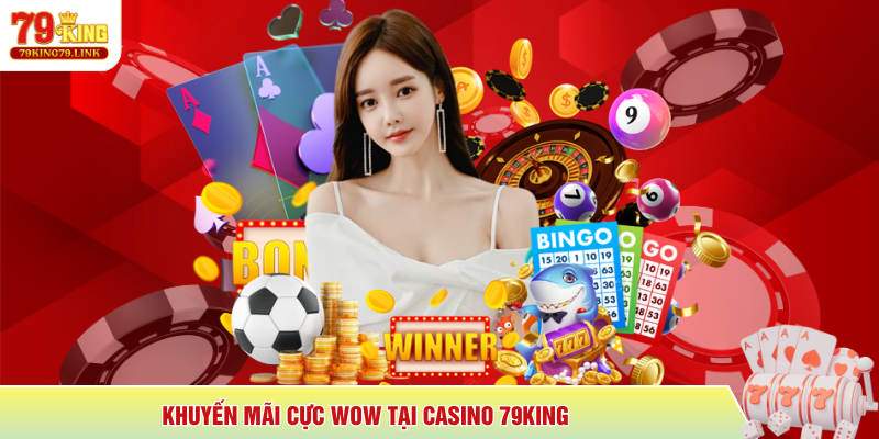 Khuyến mãi cực wow tại Casino 79King