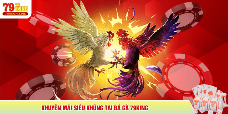 Khuyến mãi siêu khủng tại Đá Gà 79King